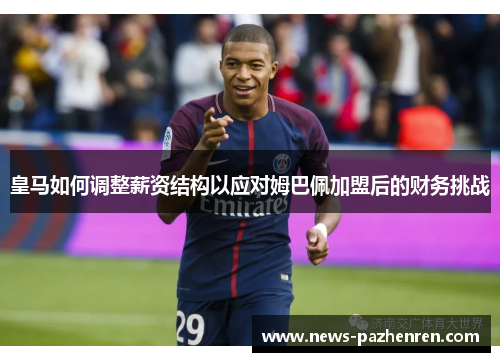 皇马如何调整薪资结构以应对姆巴佩加盟后的财务挑战