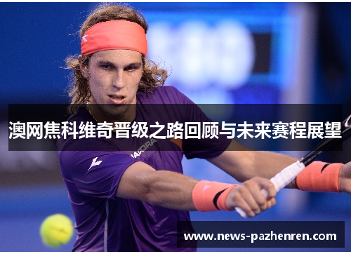 澳网焦科维奇晋级之路回顾与未来赛程展望 澳网焦科维奇晋级之路回顾与未来赛程展望