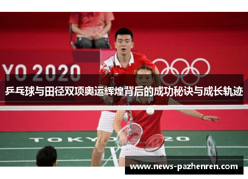 乒乓球与田径双项奥运辉煌背后的成功秘诀与成长轨迹 乒乓球与田径双项奥运辉煌背后的成功秘诀与成长轨迹