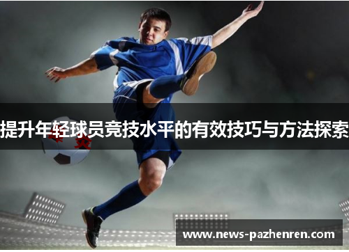 提升年轻球员竞技水平的有效技巧与方法探索