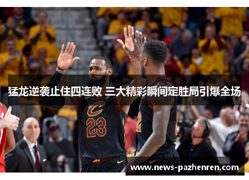 猛龙逆袭止住四连败 三大精彩瞬间定胜局引爆全场