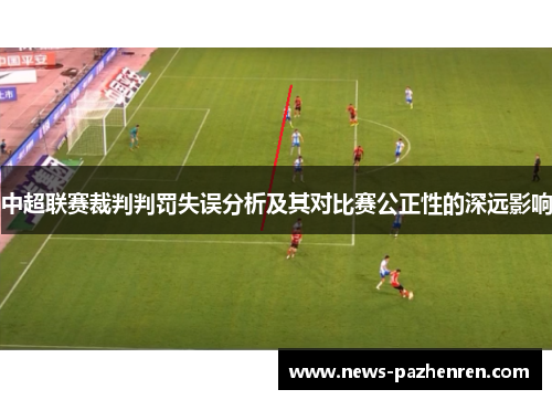 中超联赛裁判判罚失误分析及其对比赛公正性的深远影响