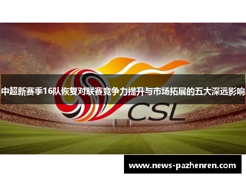 中超新赛季16队恢复对联赛竞争力提升与市场拓展的五大深远影响 中超新赛季16队恢复对联赛竞争力提升与市场拓展的五大深远影响