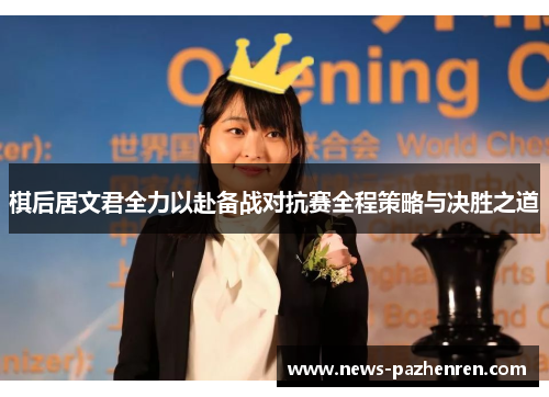 棋后居文君全力以赴备战对抗赛全程策略与决胜之道
