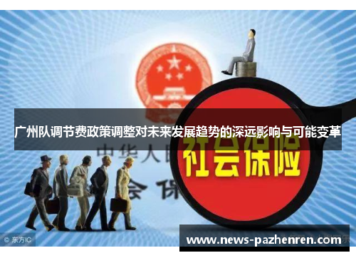 广州队调节费政策调整对未来发展趋势的深远影响与可能变革 广州队调节费政策调整对未来发展趋势的深远影响与可能变革