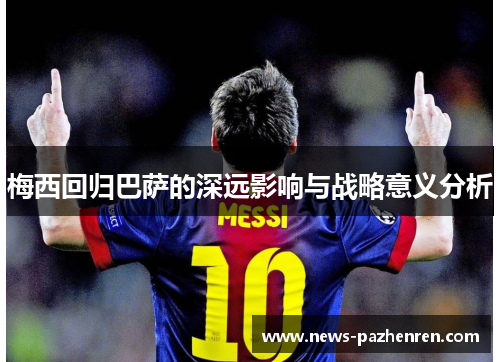 梅西回归巴萨的深远影响与战略意义分析