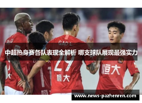 中超热身赛各队表现全解析 哪支球队展现最强实力