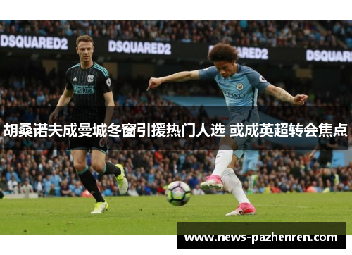 胡桑诺夫成曼城冬窗引援热门人选 或成英超转会焦点 胡桑诺夫成曼城冬窗引援热门人选 或成英超转会焦点