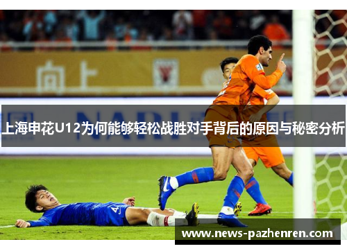 上海申花U12为何能够轻松战胜对手背后的原因与秘密分析