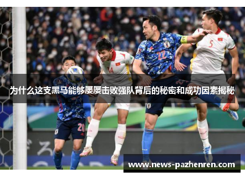 为什么这支黑马能够屡屡击败强队背后的秘密和成功因素揭秘