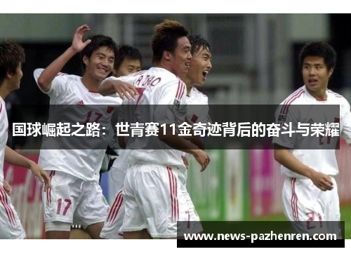 国球崛起之路：世青赛11金奇迹背后的奋斗与荣耀