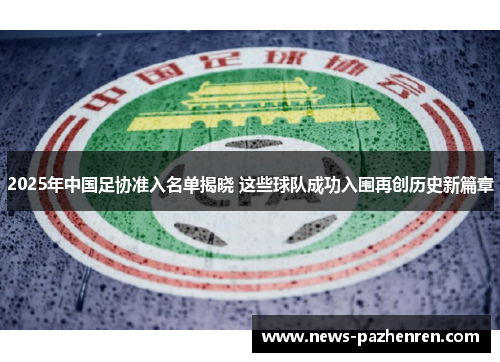 2025年中国足协准入名单揭晓 这些球队成功入围再创历史新篇章 2025年中国足协准入名单揭晓 这些球队成功入围再创历史新篇章