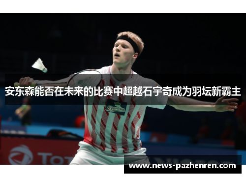 安东森能否在未来的比赛中超越石宇奇成为羽坛新霸主