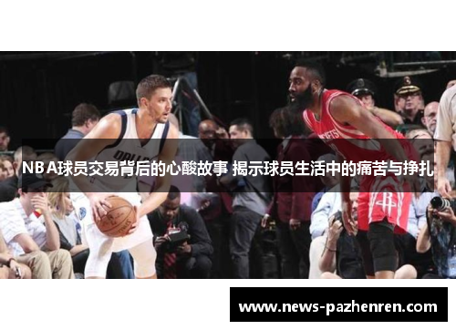 NBA球员交易背后的心酸故事 揭示球员生活中的痛苦与挣扎