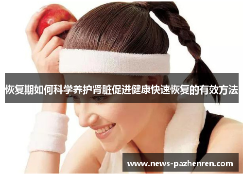 恢复期如何科学养护肾脏促进健康快速恢复的有效方法