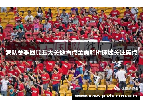 港队赛季回顾五大关键看点全面解析球迷关注焦点