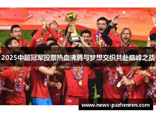 2025中超冠军投票热血沸腾与梦想交织共赴巅峰之战