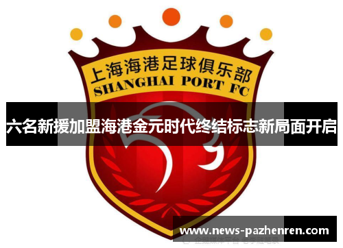 六名新援加盟海港金元时代终结标志新局面开启 六名新援加盟海港金元时代终结标志新局面开启