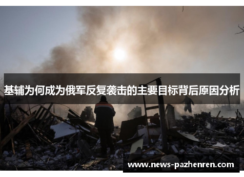 基辅为何成为俄军反复袭击的主要目标背后原因分析