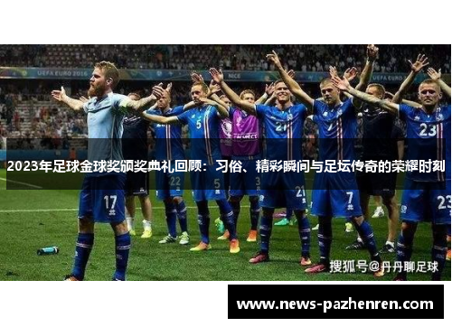 2023年足球金球奖颁奖典礼回顾：习俗、精彩瞬间与足坛传奇的荣耀时刻