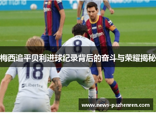 梅西追平贝利进球纪录背后的奋斗与荣耀揭秘