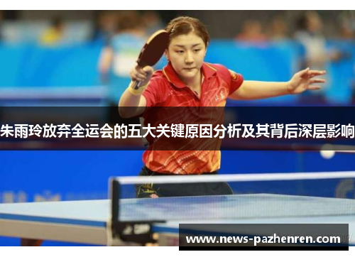 朱雨玲放弃全运会的五大关键原因分析及其背后深层影响 朱雨玲放弃全运会的五大关键原因分析及其背后深层影响
