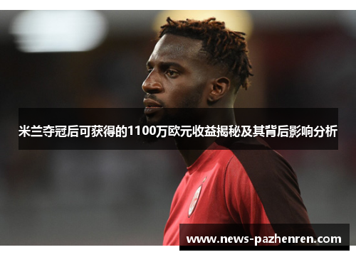 米兰夺冠后可获得的1100万欧元收益揭秘及其背后影响分析