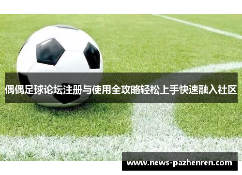 偶偶足球论坛注册与使用全攻略轻松上手快速融入社区