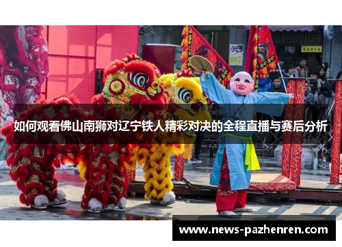 如何观看佛山南狮对辽宁铁人精彩对决的全程直播与赛后分析 如何观看佛山南狮对辽宁铁人精彩对决的全程直播与赛后分析