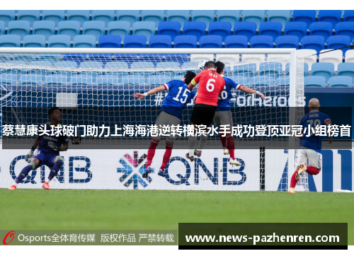 蔡慧康头球破门助力上海海港逆转横滨水手成功登顶亚冠小组榜首 蔡慧康头球破门助力上海海港逆转横滨水手成功登顶亚冠小组榜首