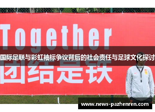 国际足联与彩虹袖标争议背后的社会责任与足球文化探讨