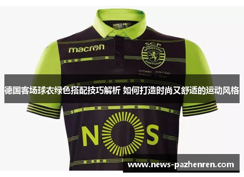 德国客场球衣绿色搭配技巧解析 如何打造时尚又舒适的运动风格
