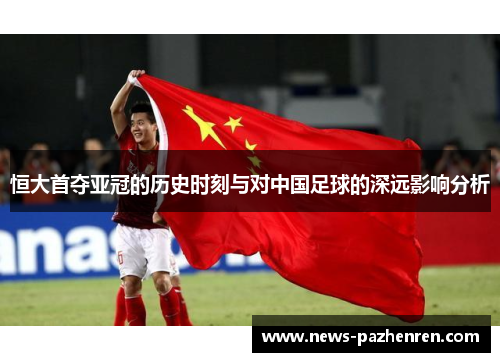 恒大首夺亚冠的历史时刻与对中国足球的深远影响分析