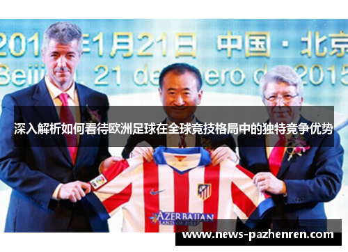 深入解析如何看待欧洲足球在全球竞技格局中的独特竞争优势