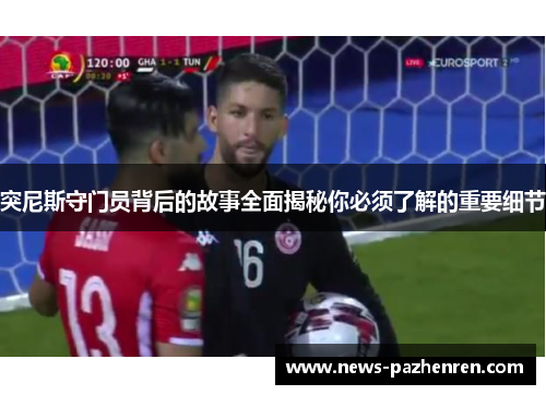 突尼斯守门员背后的故事全面揭秘你必须了解的重要细节