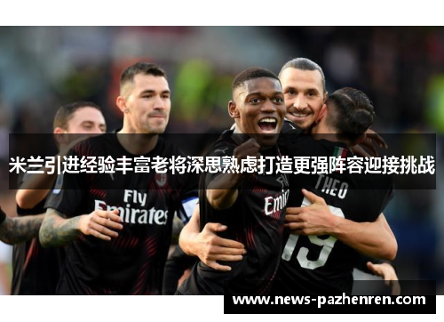 米兰引进经验丰富老将深思熟虑打造更强阵容迎接挑战