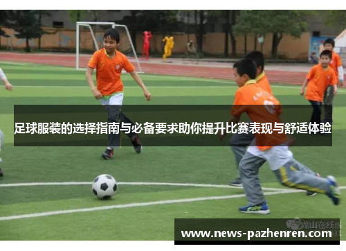 足球服装的选择指南与必备要求助你提升比赛表现与舒适体验