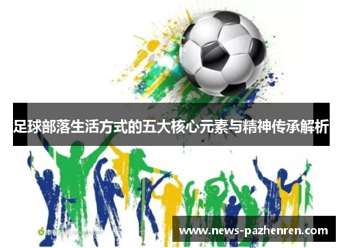 足球部落生活方式的五大核心元素与精神传承解析