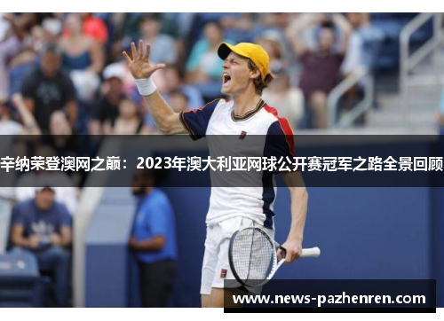辛纳荣登澳网之巅：2023年澳大利亚网球公开赛冠军之路全景回顾