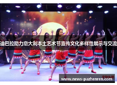 迪巴拉助力意大利本土艺术节宣传文化多样性展示与交流