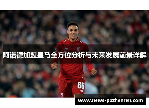 阿诺德加盟皇马全方位分析与未来发展前景详解