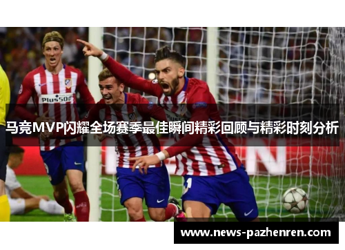 马竞MVP闪耀全场赛季最佳瞬间精彩回顾与精彩时刻分析