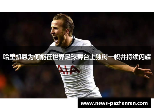 哈里凯恩为何能在世界足球舞台上独树一帜并持续闪耀
