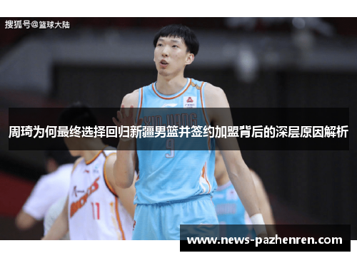 周琦为何最终选择回归新疆男篮并签约加盟背后的深层原因解析