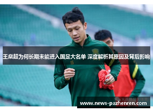 王燊超为何长期未能进入国足大名单 深度解析其原因及背后影响