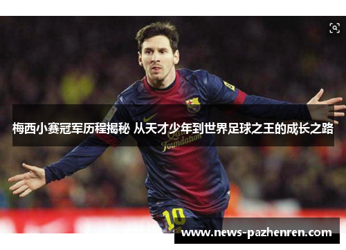 梅西小赛冠军历程揭秘 从天才少年到世界足球之王的成长之路