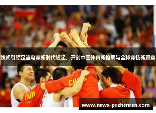 姚明引领足篮电竞新时代崛起，开创中国体育新格局与全球竞技新篇章