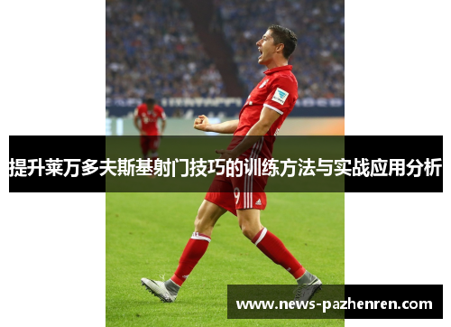 提升莱万多夫斯基射门技巧的训练方法与实战应用分析