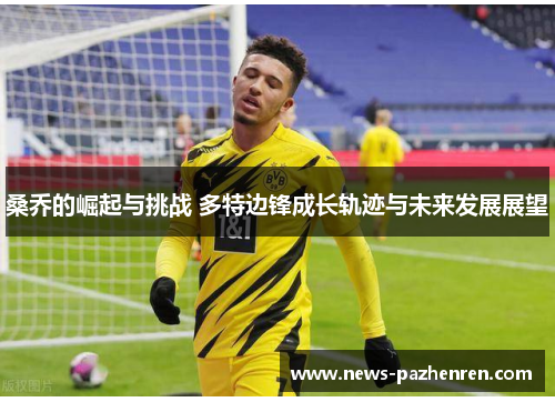 桑乔的崛起与挑战 多特边锋成长轨迹与未来发展展望