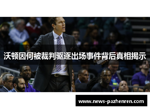 沃顿因何被裁判驱逐出场事件背后真相揭示